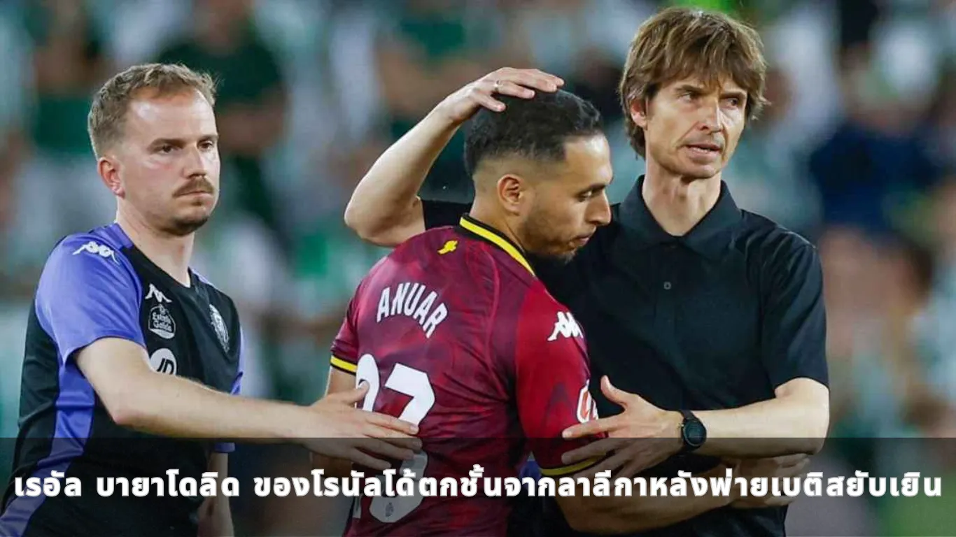 เรอัล บายาโดลิด ของโรนัลโด้ตกชั้นจากลาลีกาหลังพ่ายเบติสยับเยิน
